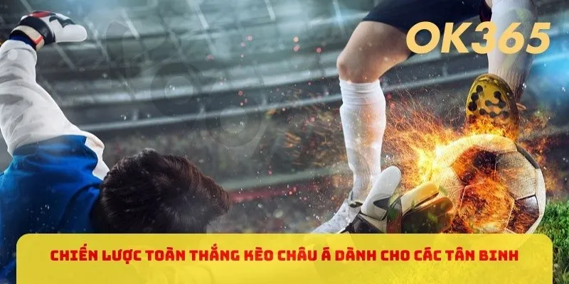 Chiến lược toàn thắng kèo châu Á dành cho các tân binh
